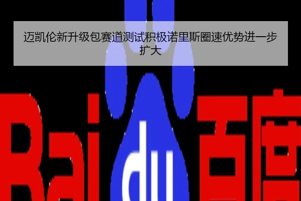 迈凯伦新升级包赛道测试积极诺里斯圈速优势进一步扩大