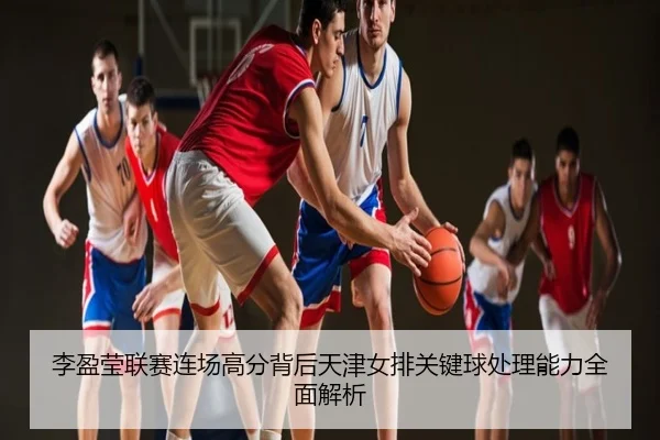 李盈莹联赛连场高分背后天津女排关键球处理能力全面解析